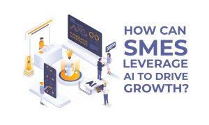 How Can SMEs Leverage Artificial Intelligence (AI) to Drive Growth?